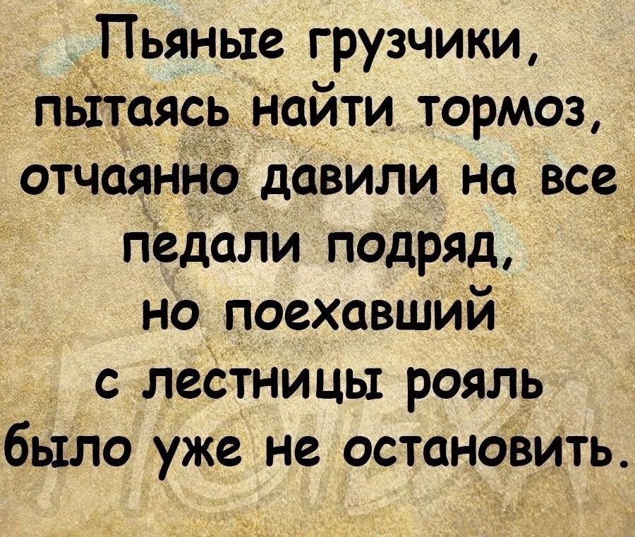 Пьяные грузчики пьітаясь пойти тормоз отчаянно давили на все педали подряд но поехавший с лестницы рояль было уже не остановить