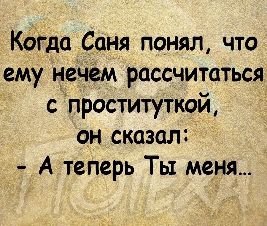 КОГ да Саня понял что ему нечёмрассчитаться с проституткой он сказал А теперь Ты меня