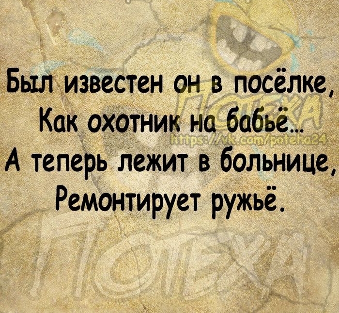 Был известен он в посёлке Как охотник на бабьё А теперь Лежит в больнице Ремонтирует ружьё