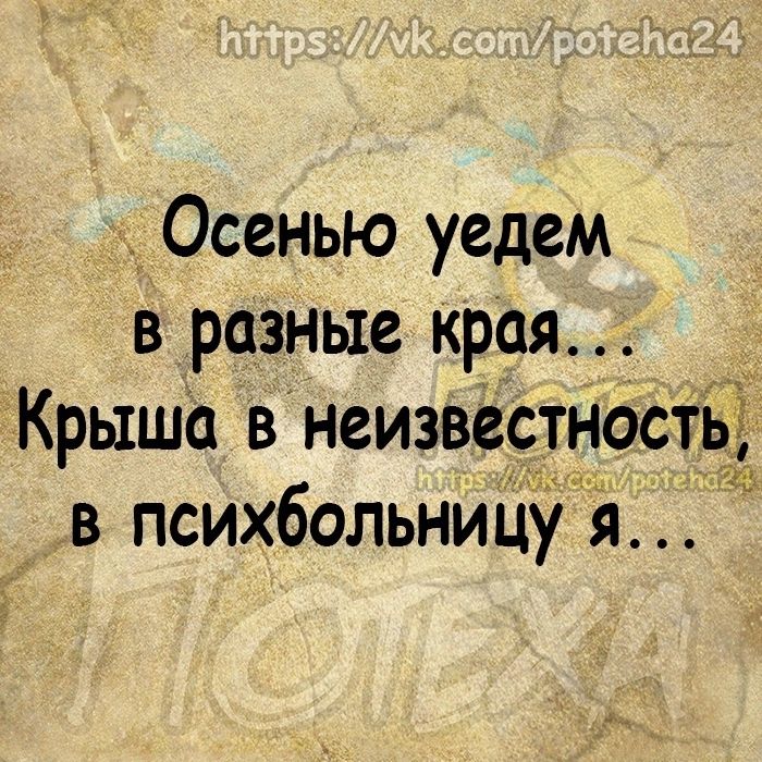 Осенью уедем в разные края Крыша в неизвестность в психбольниЦу я