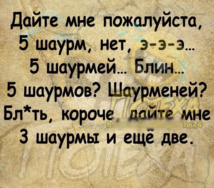 Дайте мне пожалуйста 5шаурм нет з э э 5 шаурмейБлин _ 5 шаурм0в Шаурменей Блть короче ддт МНЕ 3 шаурмы и ещё две