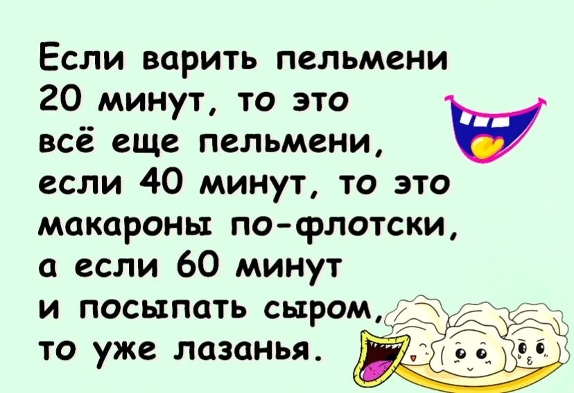 Если варить пельмени 20 минут то это всё еще пельмени если 40 минут то это макароны посрлотски если 60 минут И ПОСЫПОТЬ СЫРОМ ТО уже лазанья