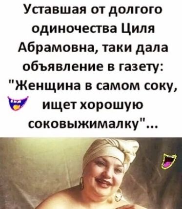 Упавшая от долгого одиночества Циля Абрамовна таки дала объявление в газету Женщина в самом соку ищет хорошую соковыжималку