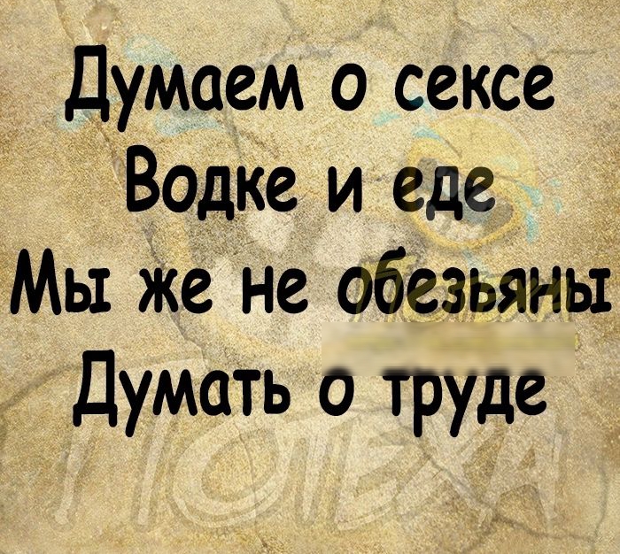 Думаем о сексе Водке и где Мы Же не обезьяны Думать о труде