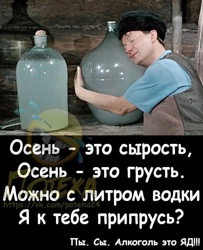 Осень это сырость Осень это грусть Можно с литром водки Я к тебе припрусь Пщ Сп Алкоголь это Яд