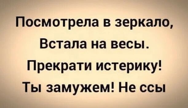 Посмотрела в зеркало Встала на весы Прекрати истерику Ты замужем Не ссы