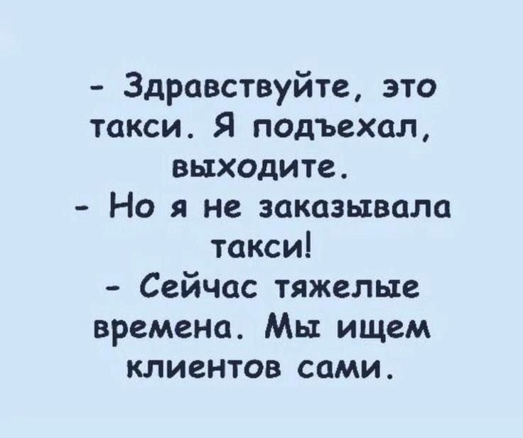 Здравствуйте это такси Я подъехал выходите Но я не заказывала такси Сейчас тяжелые времена Мы ищем клиентов сами