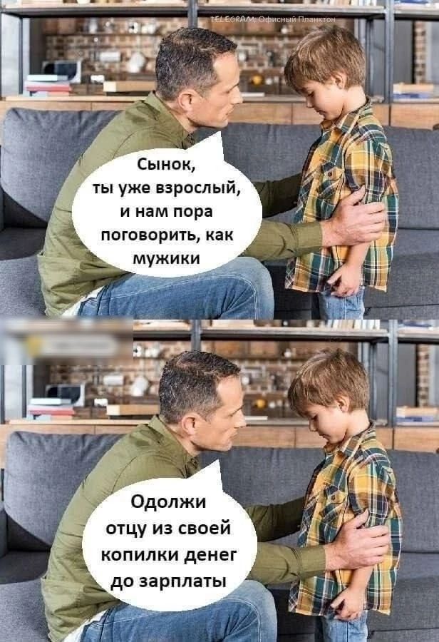 Сынок ты уже взрослый и нам пора поговорить как мужики отцу из своей копилки денег до зарплаты