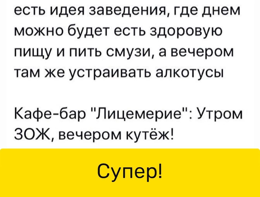 есть идея заведения где днем можно будет есть здоровую пищу и пить смузи а вечером там же устраивать алкотусы Кафебар Лицемерие Утром ЗОЖ вечером кутёж Супер