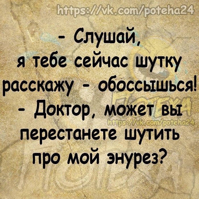 Слушай я тебе сейчас шутку расскажу обоссышься Доктор может вы і перестанете шутить про мой энурез