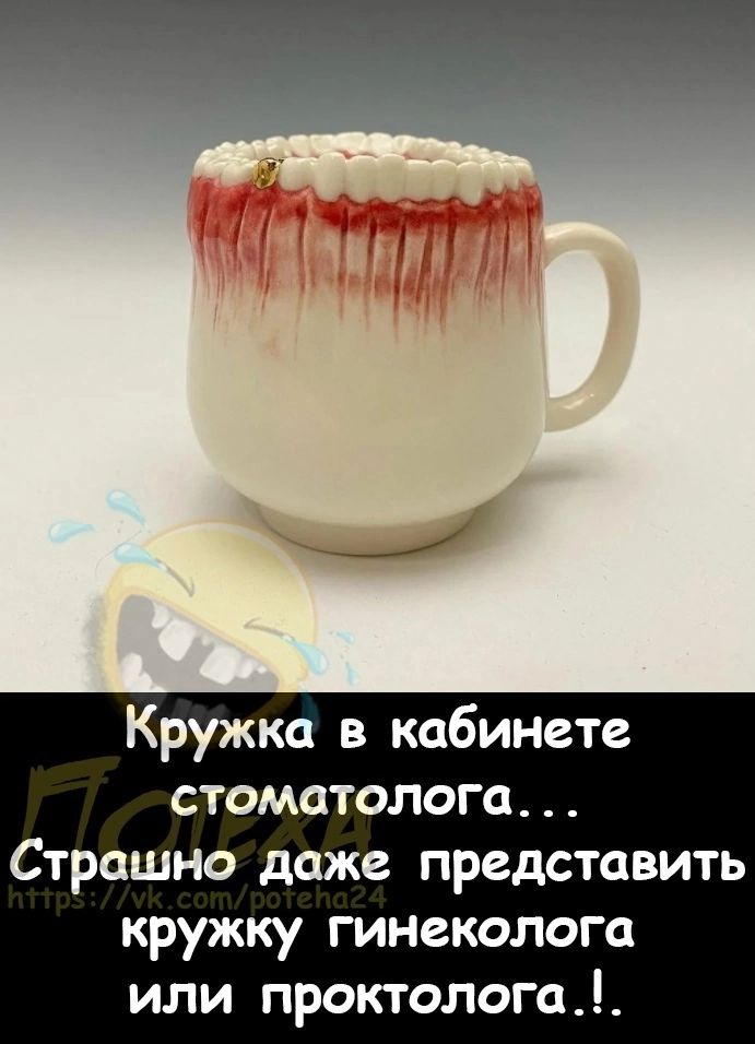 Кружка в кабинете стоматолога Страшно даже представить кружку гинеколога или проктолога