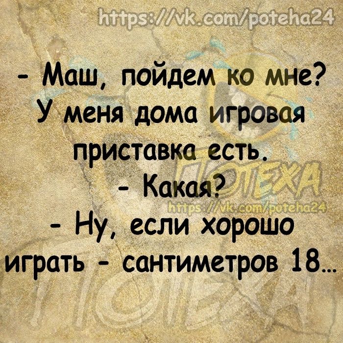 Маш пойдем ко мне Уменя дома игровая приставка есть Какая Ну если хороШо Зиграть сантиметров 18