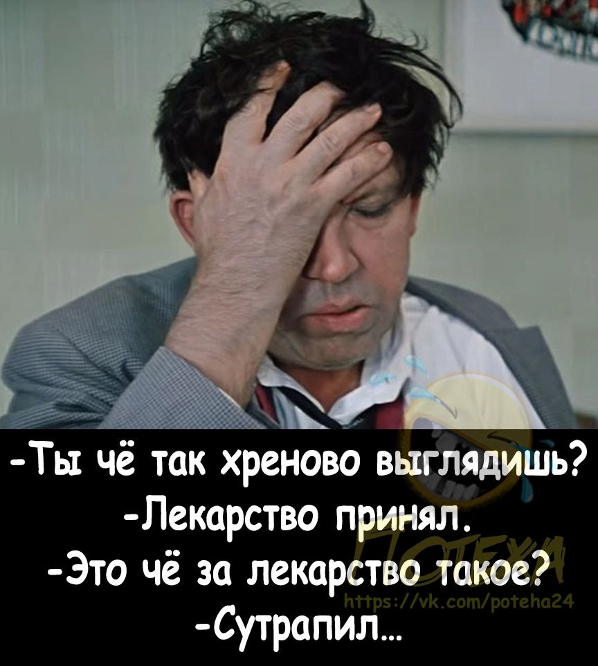 Ты чё так хреново выглядишь Лекарство принял Это чё за лекарства такое Сутрапил