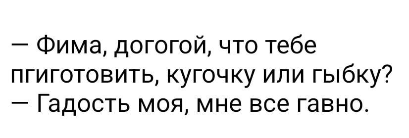 Фима догогой что тебе пгиготовить кугочку или гыбку Гадость моя мне все гавно