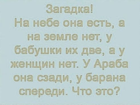 Загадка На небе она есть а на земле нет у бабушки их две а у женщин нет У Араба она сзади у барана спереди Что это