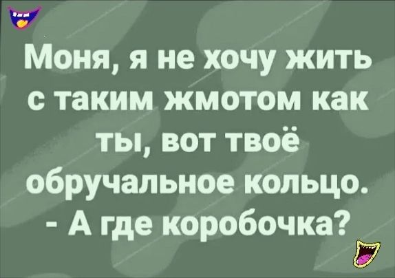 Моня я не хочу жить с таким жмотом как ты вот твоё обручальное кольцо А где коробочка7