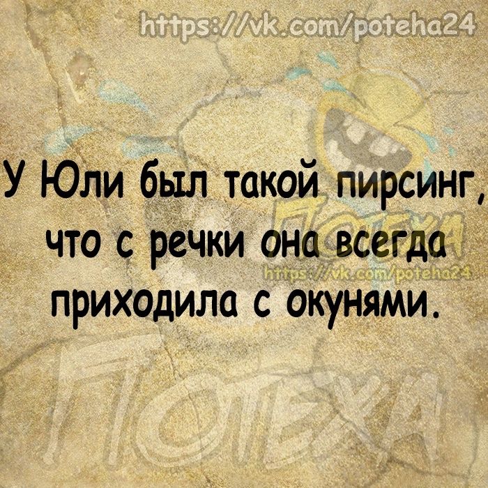 У ЮЛи был такой пирсинг что с речки она всегда приходила с окунями