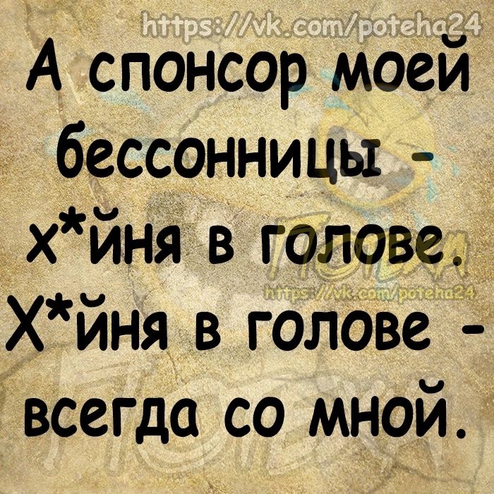 А спонсор моей бессонницы х йня в голове Хйня в голове всегдо со мной