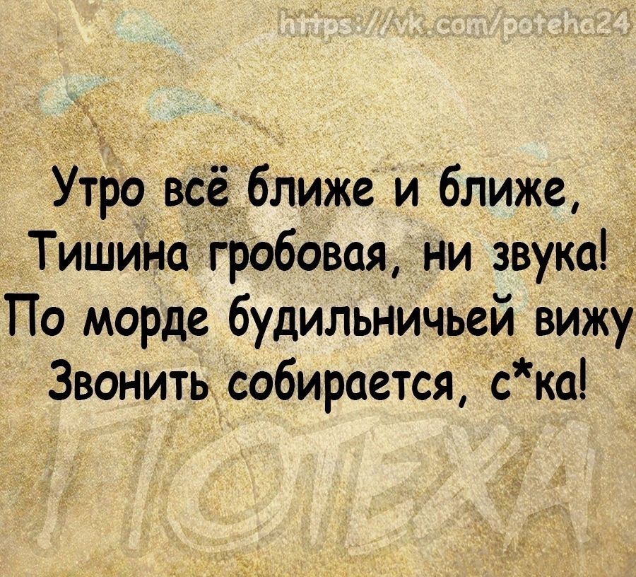 _ Утро вёё ближе и ближе Тишина гробовая ни звука По морде будильничьей вижу Звонить собирается ска