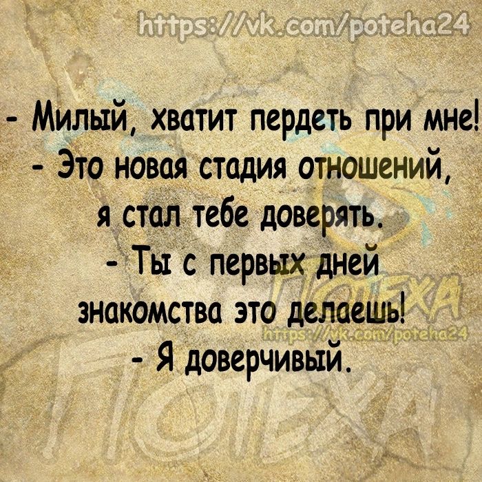 милый хватит пердеть при мне Это новая стадия отношений я стал тебе доверять Ты с первыхдней знакомства это делаеШь Я доверчивый