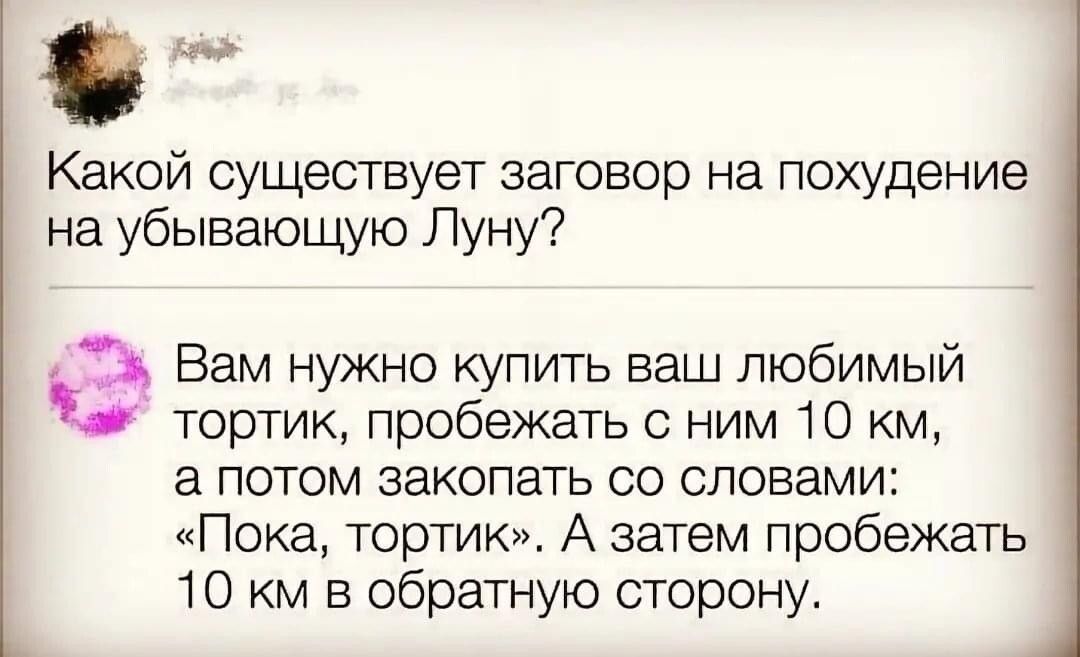 Какой существует заговор на похудение на убывающую Луну 3 Вам нужно купить ваш любимый тортик пробежать ним 10 км а потом закопать со словами Пока тортик А затем пробежать 10 км в обратную сторону