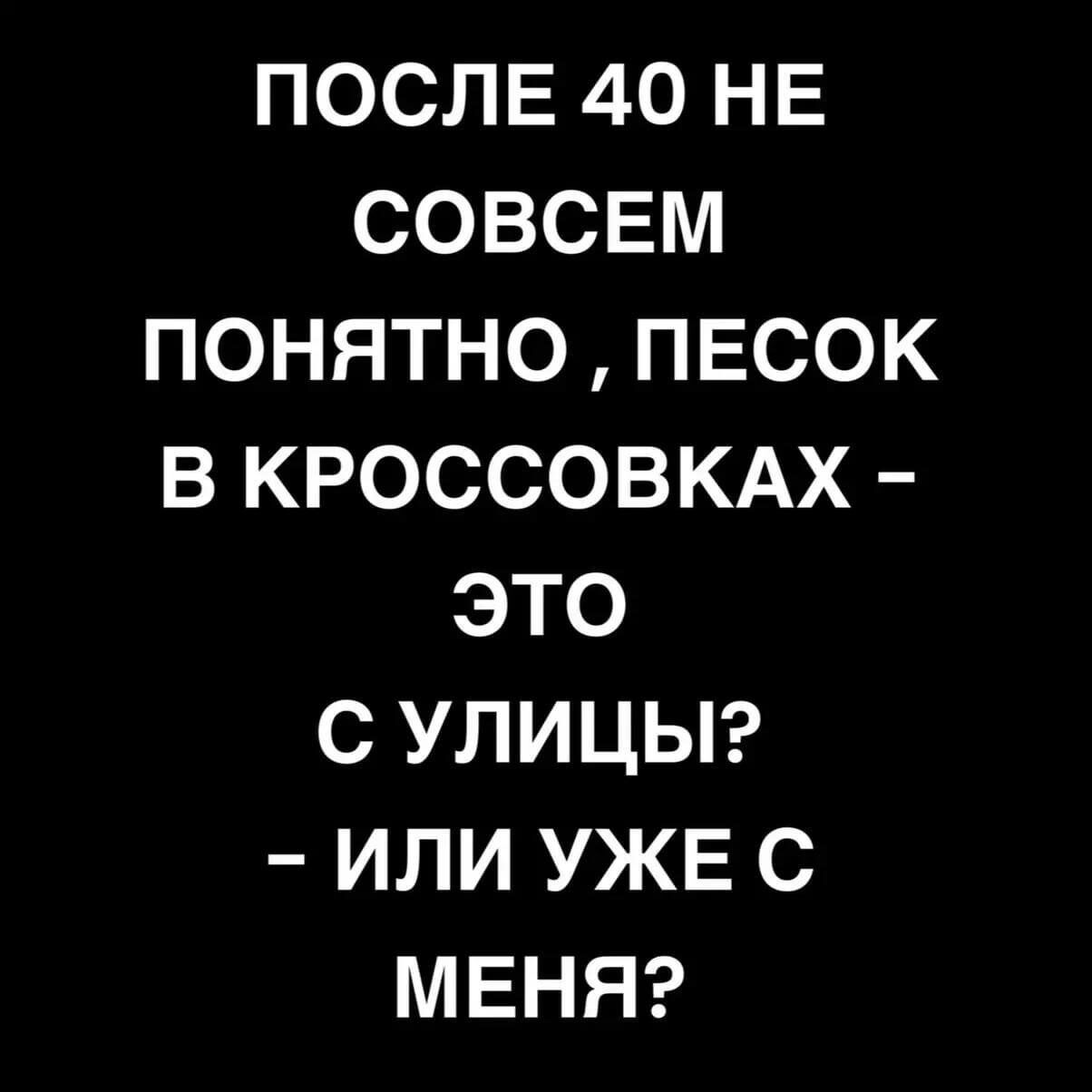 ПОСЛЕ 40 НЕ СОВСЕМ ПОНЯТНО ПЕСОК В КРОССОВКАХ ЭТО С УЛИЦЫ ИЛИ УЖЕ С МЕНЯ