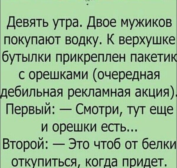Девять утра Двое мужиков покупают водку К верхушке бутылки прикреплен пакети с орешками очередная ебильная рекламная акция Первый Смотри тут еще и орешки есгь Второй Это чтоб от белки откупиться когда придет
