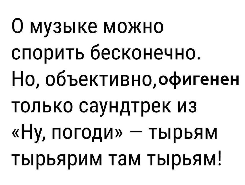 О музыке можно спорить бесконечно Но объективноофигенен только саундтрек из Ну погоди тырьям тырьярим там тырьям