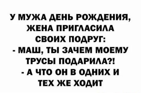 У МУЖА АЕНЬ РОЖДЕНИЯ ЖЕНА ПРИГААСИАА СВОИХ ПОДРУГ МАШ ТЫ ЗАЧЕМ МОЕМУ ТРУСЫ ПОААРИАА А ЧТО О В ОДНИХ И ТЕХ ЖЕ ходит