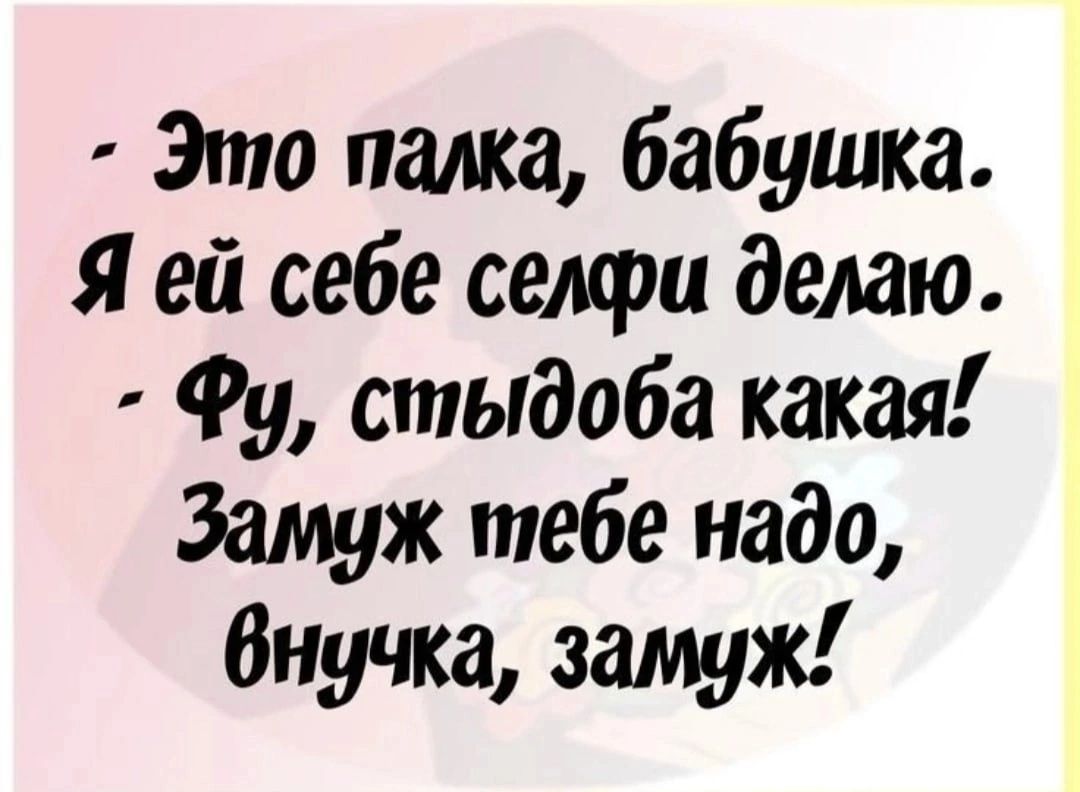 Это палка бабушка Я ей себе селфи делаю Фу стыдоба какая Замуж тебе надо Внучка замуж