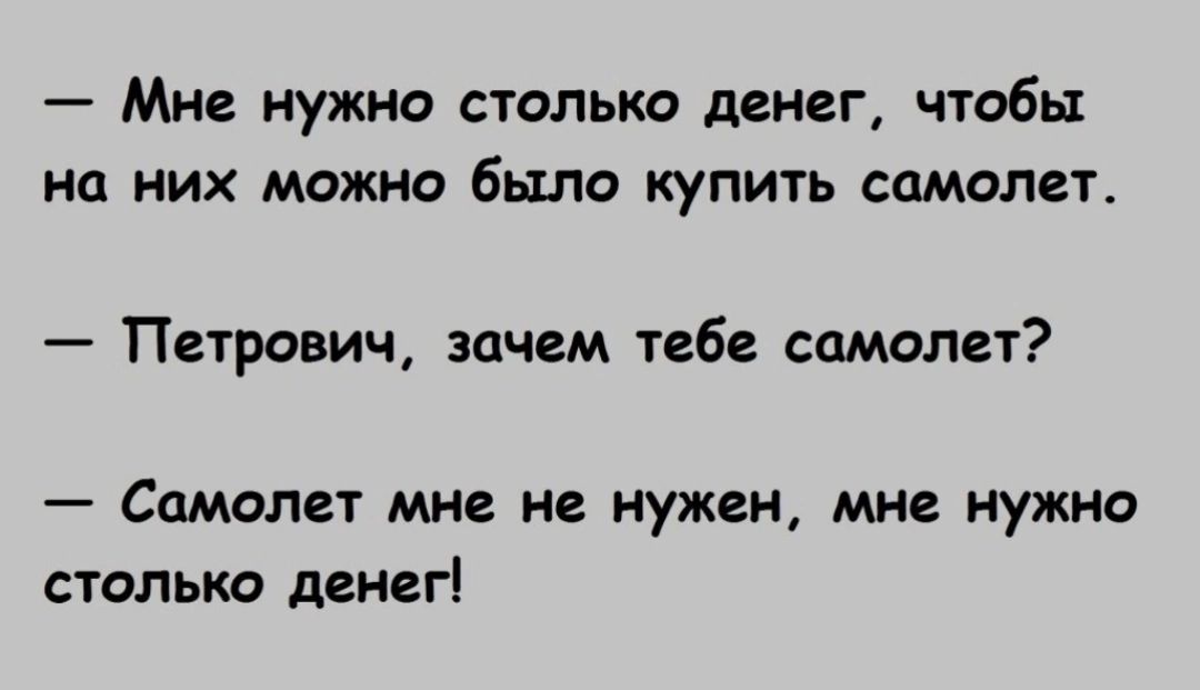 Мне нужно столько денег чтобы на них можно было купить самолет Петрович зачем тебе самолет _ СОМОЛЕТ Мне не нужен мне нужно столько денег