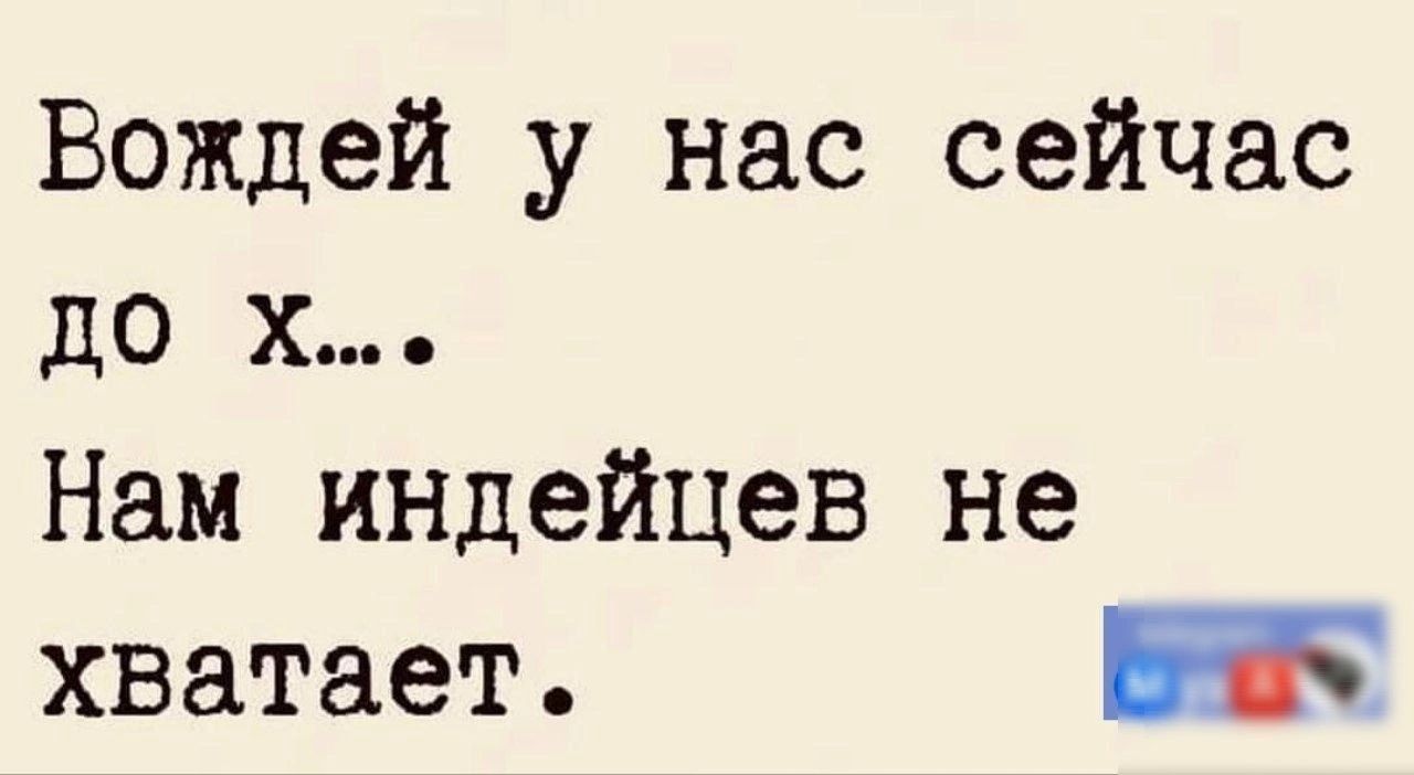 Вождей у нас сейчас до х Нам индейцев не хватает
