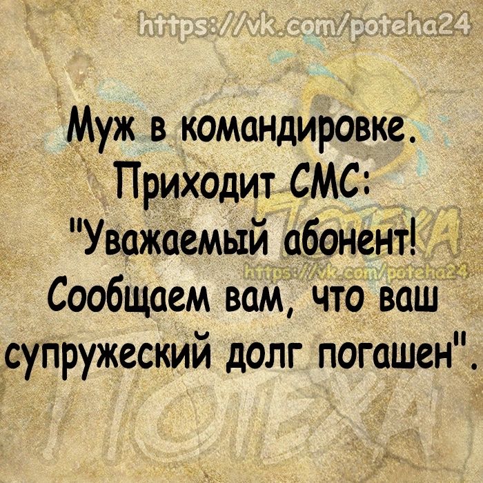 Муж в командировке ПриходигСМС Уважаемый абонент Сообщаем вам то ваш Ёсупружеский долг погашен