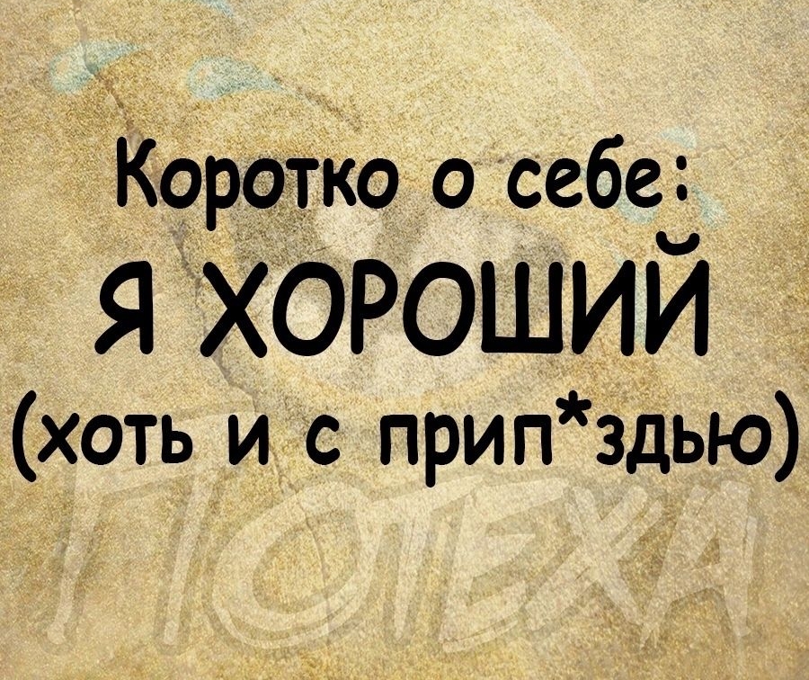 Коротко о себе Я ХОРОШИЙ хоть и с прип здью