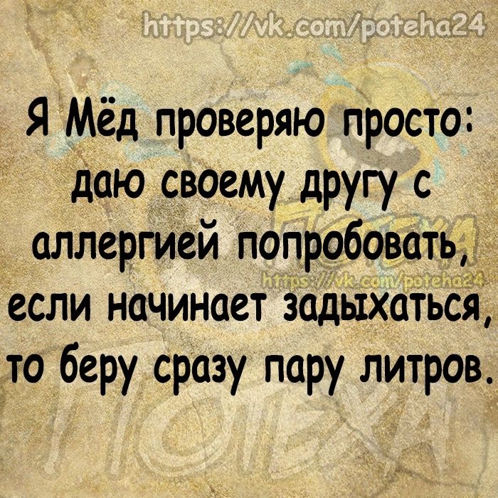 Я Мёд проверяю просто даю своему другу с аллергией попробовать если начинает ёадьтХатБёя Сто беру сразу пару литров