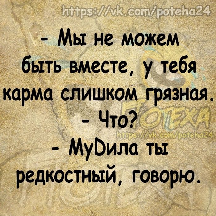 Мы не можем быть вместе у тебя карма слишком грязная Что Мубила тЪЁ редкостный говорю Ё