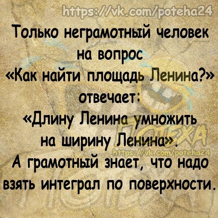 Только неграмотный человек на вопрос Как найти площадь Ленина отвечает Длйну Ленина умножить на ширину Ленина А грамотНьтй знает что надо взять интеграл по поверхности