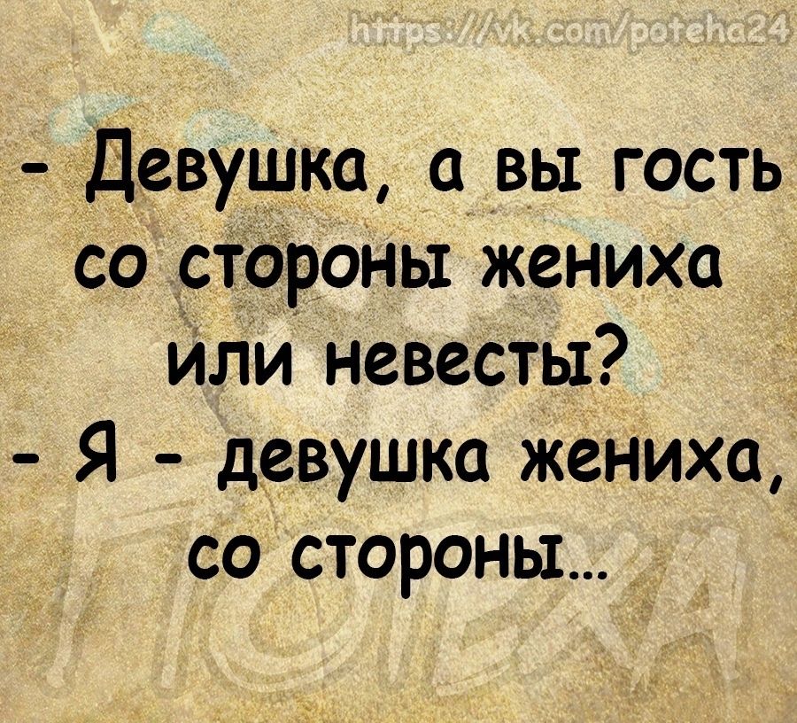 Девушка а вы гость со старт пы жениха йли невесты Я девушка жениха со стороны