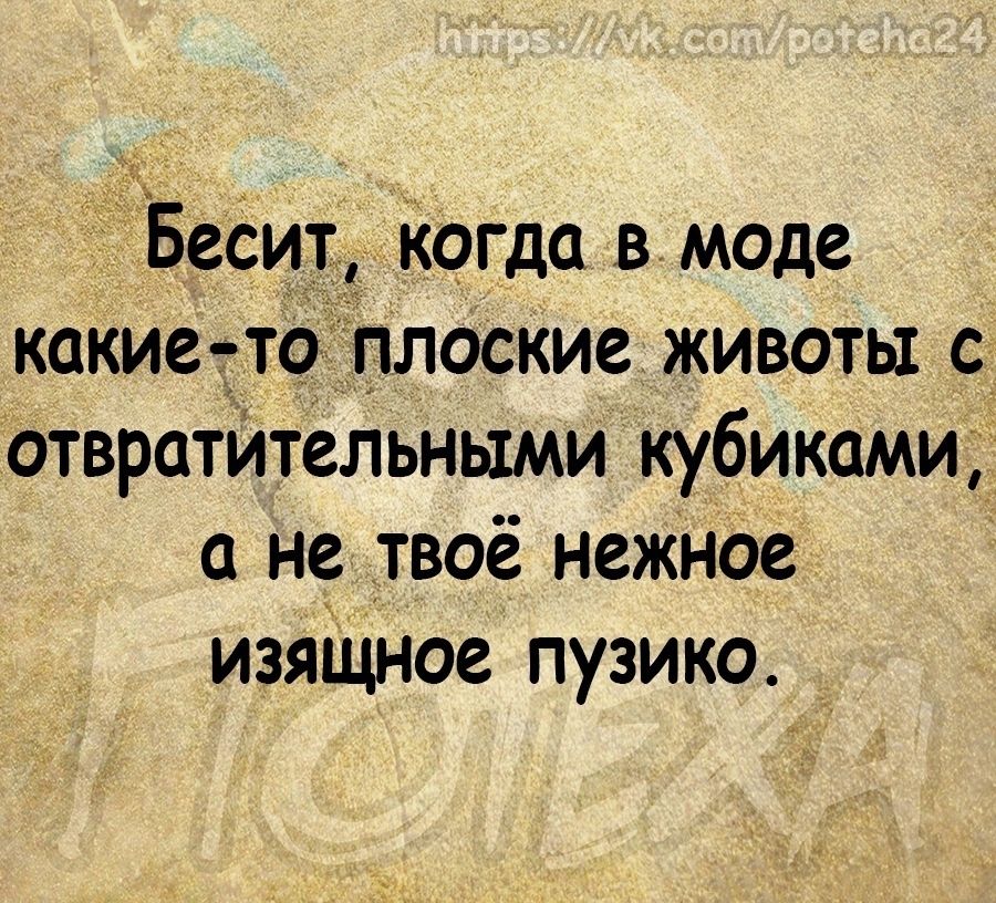 Бесит іогда в моде какие то плоские животы с отвратительными кубиками не твоё нежное изяЩное пузико