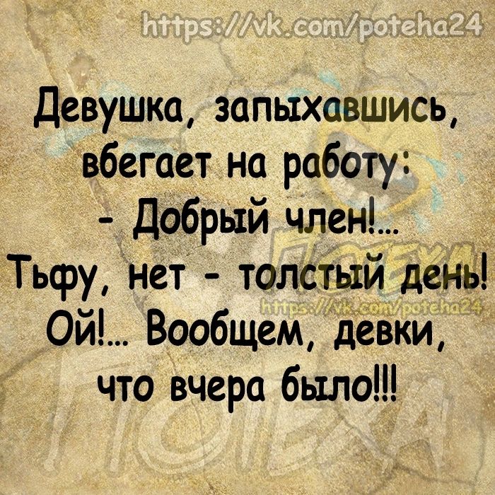 Девушка запыхавшись вбегает на работу Добрый член Тьфу нет толстый день Ой Вообщем девки что вчера было