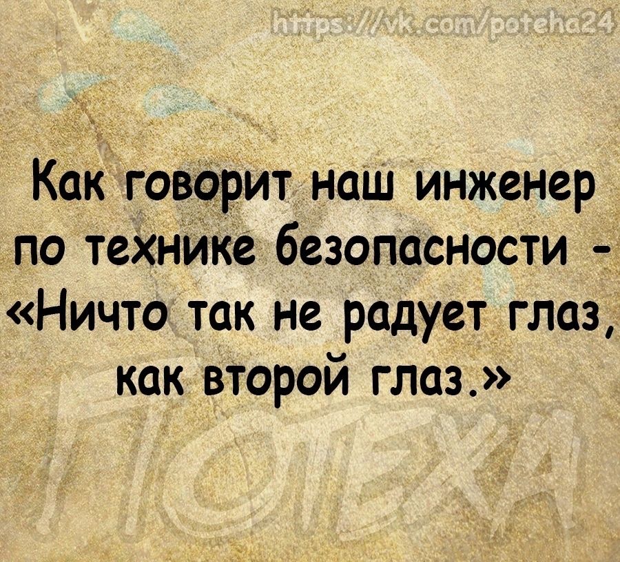 _ Как говорит наш инженер по технике безопасности Ничто так не радует глаз как второй глаз