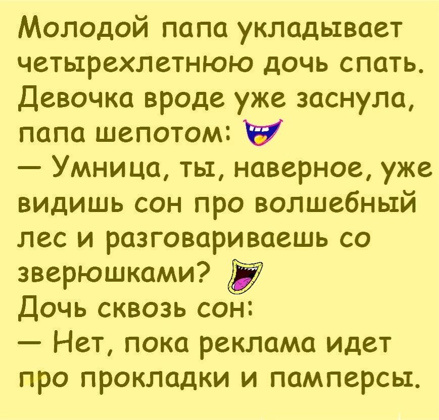 Молодой папа укладывает четырехлетнюю дочь спать Девочка вроде уже заснула папа шепотом Умница ты наверное уже видишь сон про волшебный лес и разговариваешь со зверюшками Дочь сквозь сон Нет пока реклама идет про прокладки и памперсы