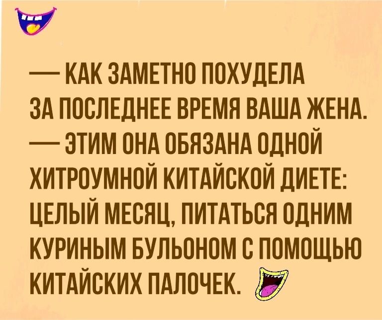 у КАК ЗАМЕТНО ПОХУДЕЛА ЗА ПОСЛЕДНЕЕ ВРЕМЯ ВАША ЖЕНА ЭТИМ ОНА ОБНЗАНА ОДНОЙ ХИТРОУМНОЙ КИТАЙОКОЙ ДИЕТЕ ЦЕЛЫЙ МЕСЯЦ ПИТАТЬВН ОДНИМ КУРИНЫМ БУЛЬОНОМ О ПОМОЩЬЮ КИТАЙСКИХ ПАЛОЧЕК