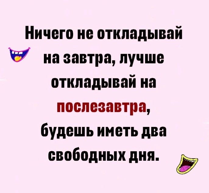 Ничего не откладывай на завтра лучше откладывай на послезавтра будешь иметь два свободных дня