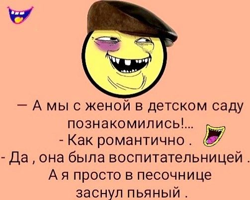 А мыс женой в детском саду познакомились Как романтично Да она была воспитательницей А я просто в песочнице заснул пьяный