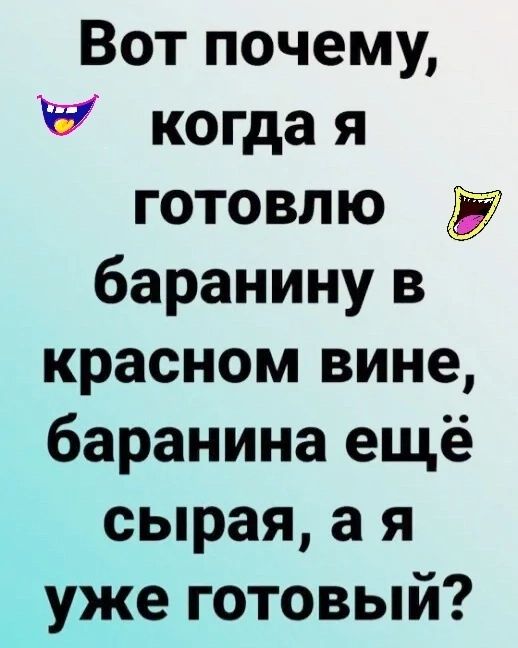 Вот почему когда я готовлю баранину в красном вине баранина ещё сырая а я уже готовый