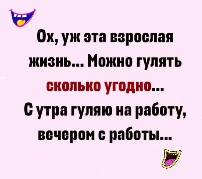 У ох уж эта взрослая жизнь Можно гулять сколько угодно утра гуляю на работу вечером работы