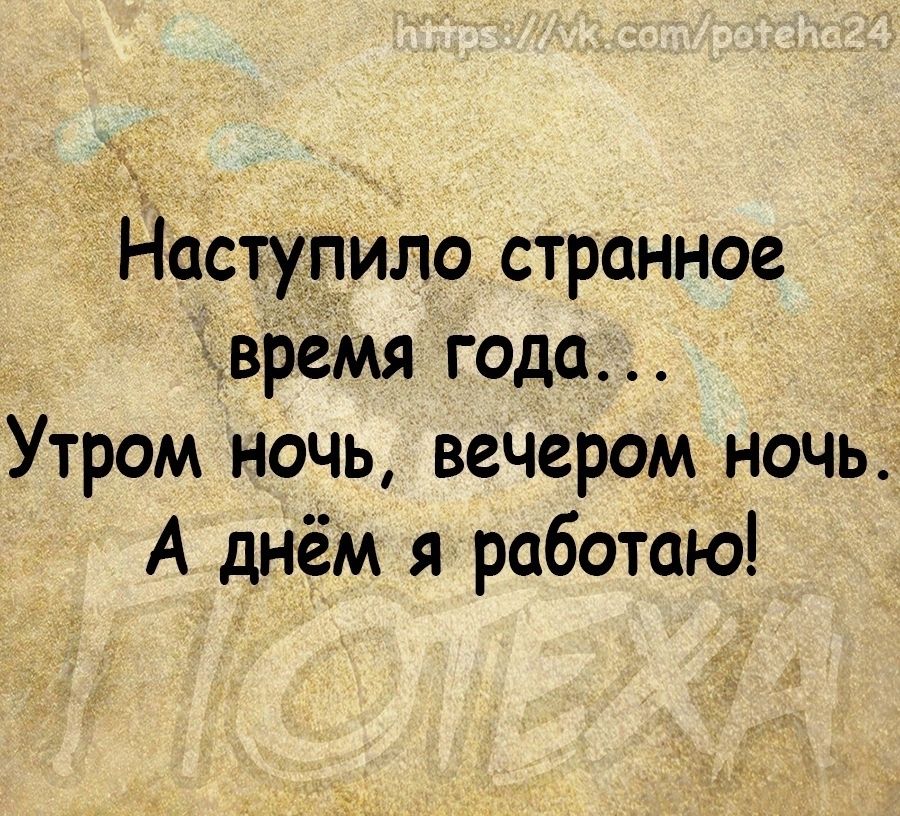 Наступило странное время года Утром ночь вечером ночь А днём я работаю