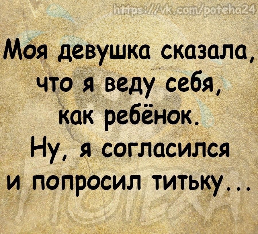 Моя девушка сказала что веду себя Как ребёнок Ну я согласился и попросил титьку