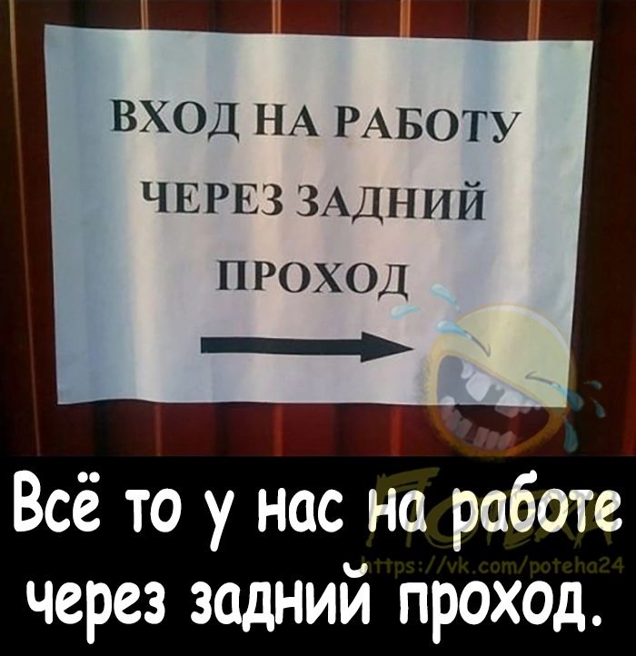 _ _ вход НА РАБОТУ ЧЕРЕЗ ЗАДНИЙ проход Всё то у нас на работе через задний проход